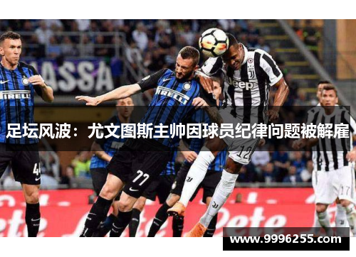 足坛风波：尤文图斯主帅因球员纪律问题被解雇